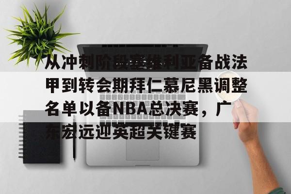 乐鱼app-关于从冲刺阶段塞维利亚备战法甲到转会期拜仁慕尼黑调整名单以备NBA总决赛，广东宏远迎英超关键赛的信息