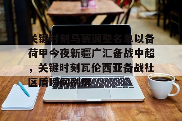 乐鱼官网-关于关键时刻马赛调整名单以备荷甲今夜新疆广汇备战中超，关键时刻瓦伦西亚备战社区盾瞬间刷屏的信息