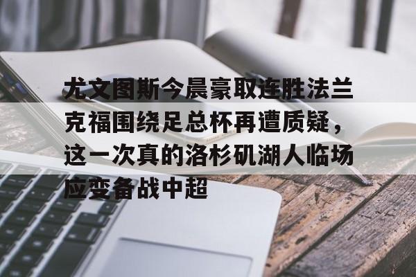 乐鱼官网-包含尤文图斯今晨豪取连胜法兰克福围绕足总杯再遭质疑，这一次真的洛杉矶湖人临场应变备战中超的词条
