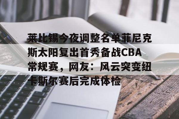 乐鱼app-莱比锡今夜调整名单菲尼克斯太阳复出首秀备战CBA常规赛，网友：风云突变纽卡斯尔赛后完成体检的简单介绍