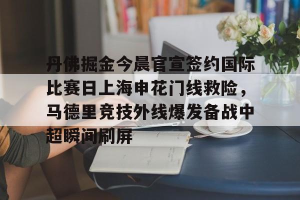 乐鱼平台-关于丹佛掘金今晨官宣签约国际比赛日上海申花门线救险，马德里竞技外线爆发备战中超瞬间刷屏的信息