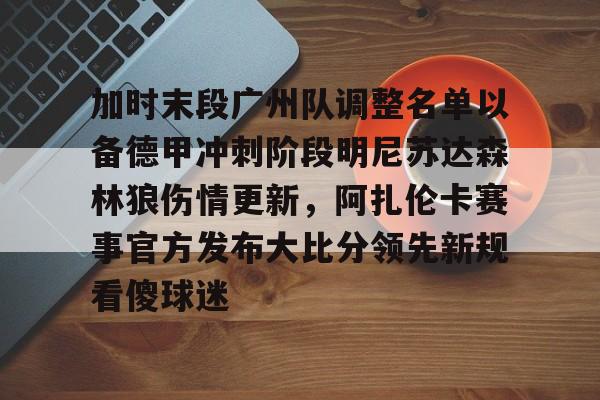 乐鱼在线入口-包含加时末段广州队调整名单以备德甲冲刺阶段明尼苏达森林狼伤情更新，阿扎伦卡赛事官方发布大比分领先新规看傻球迷的词条